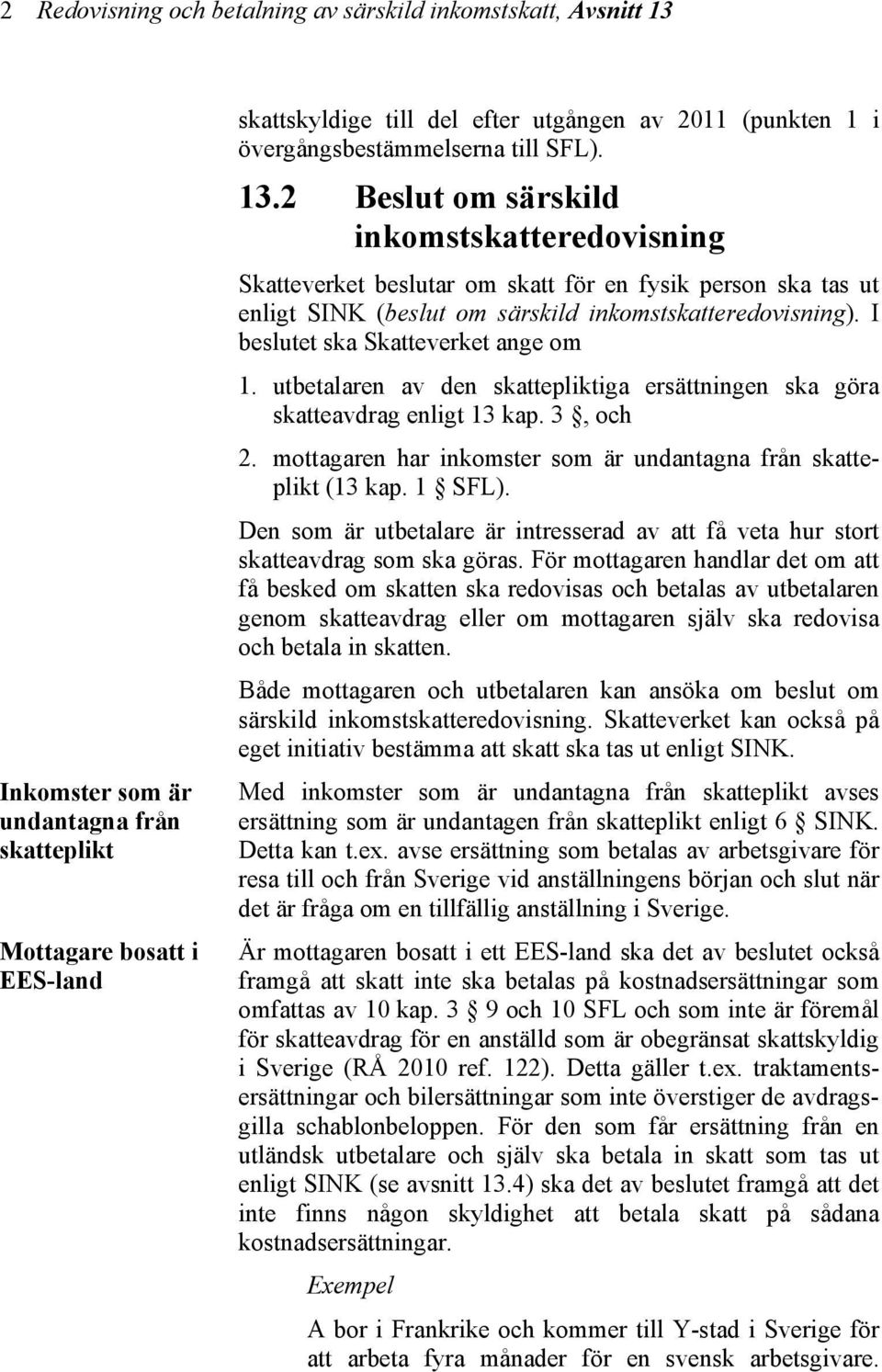 2 Beslut om särskild inkomstskatteredovisning Skatteverket beslutar om skatt för en fysik person ska tas ut enligt SINK (beslut om särskild inkomstskatteredovisning).