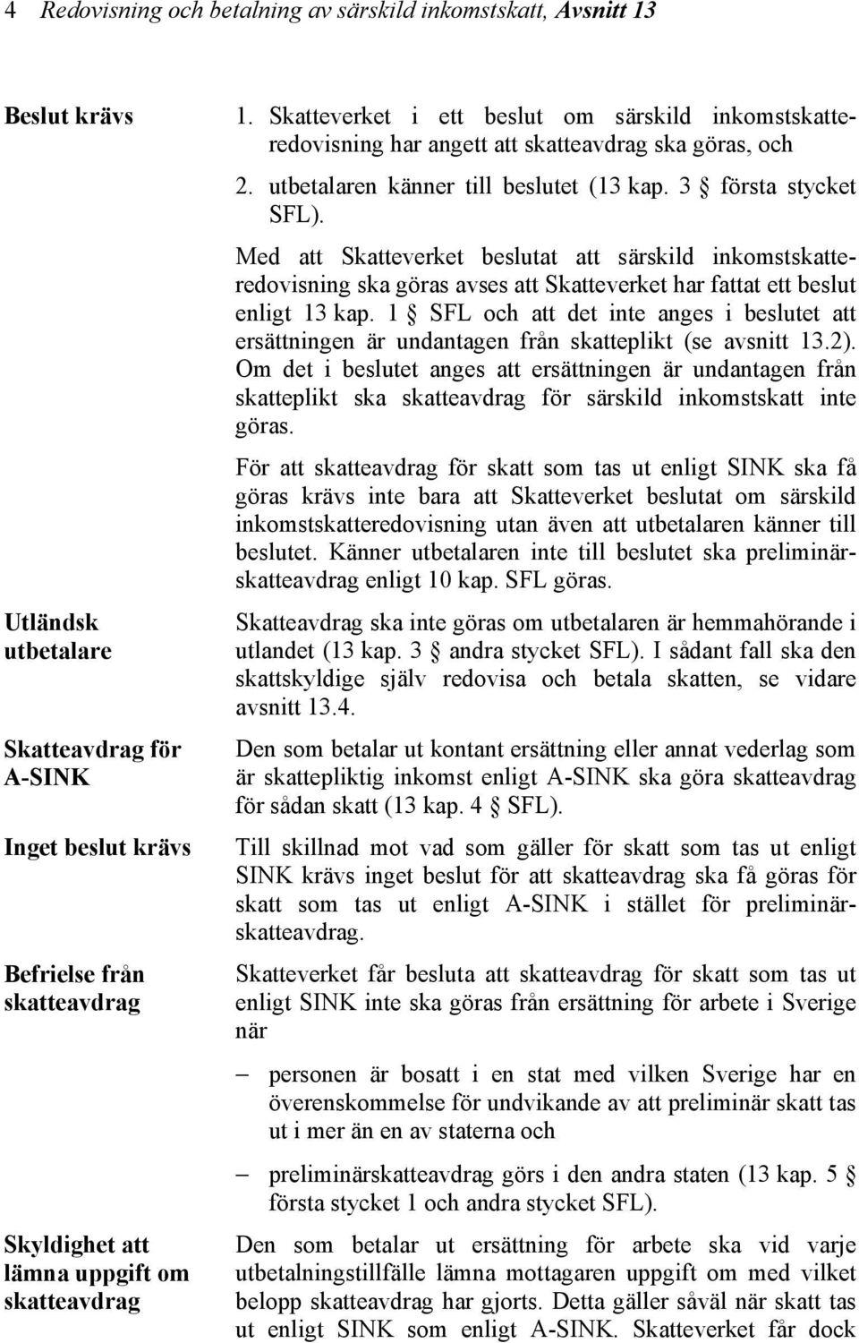 Med att Skatteverket beslutat att särskild inkomstskatteredovisning ska göras avses att Skatteverket har fattat ett beslut enligt 13 kap.