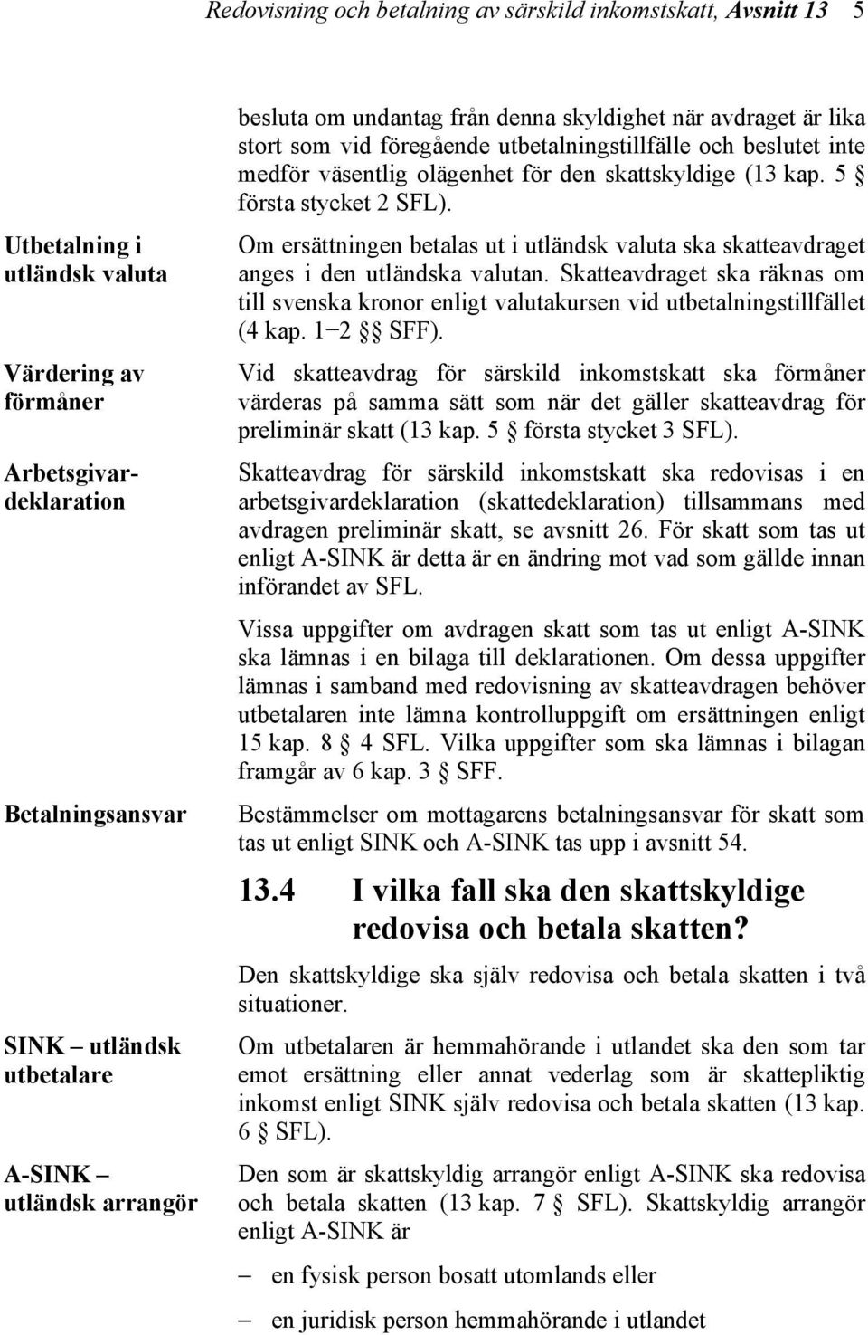 5 första stycket 2 SFL). Om ersättningen betalas ut i utländsk valuta ska skatteavdraget anges i den utländska valutan.