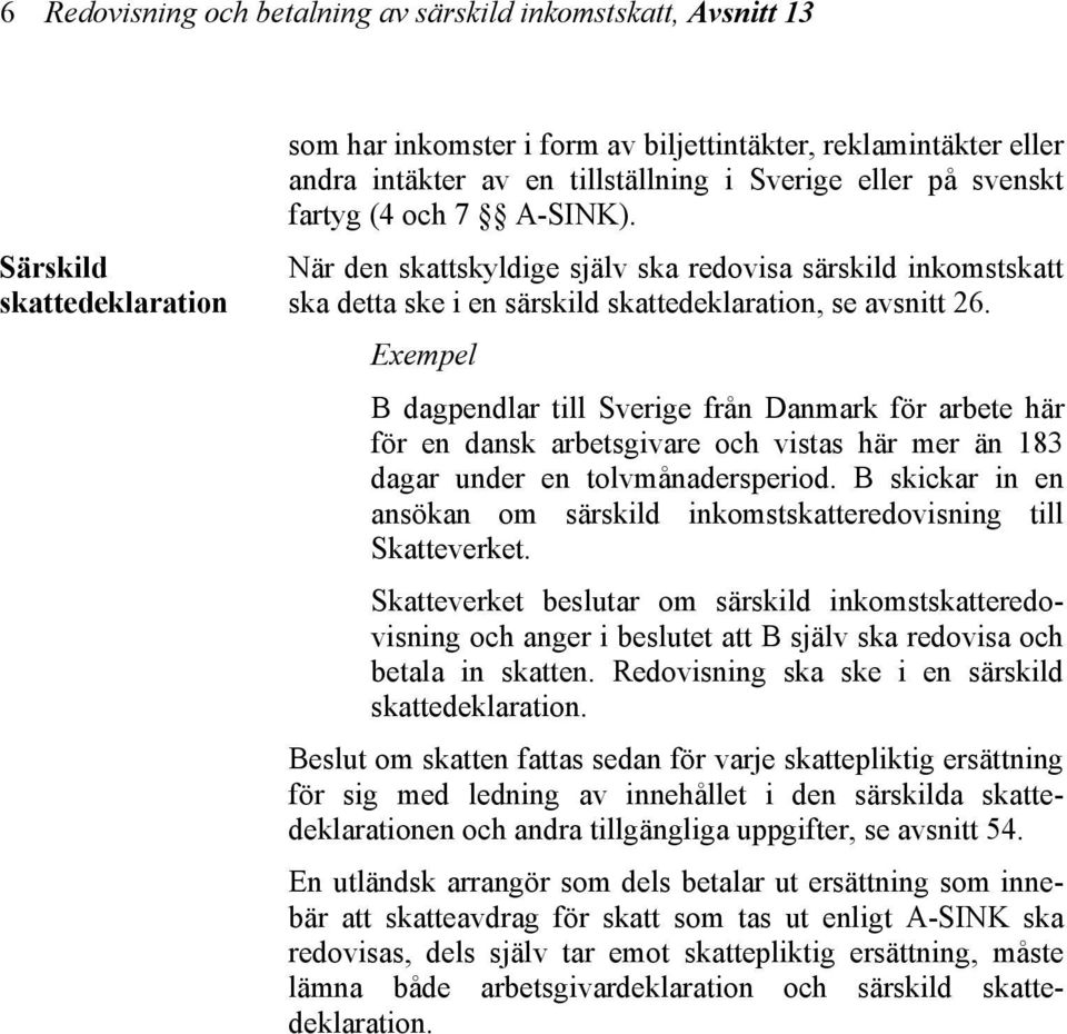 Exempel B dagpendlar till Sverige från Danmark för arbete här för en dansk arbetsgivare och vistas här mer än 183 dagar under en tolvmånadersperiod.