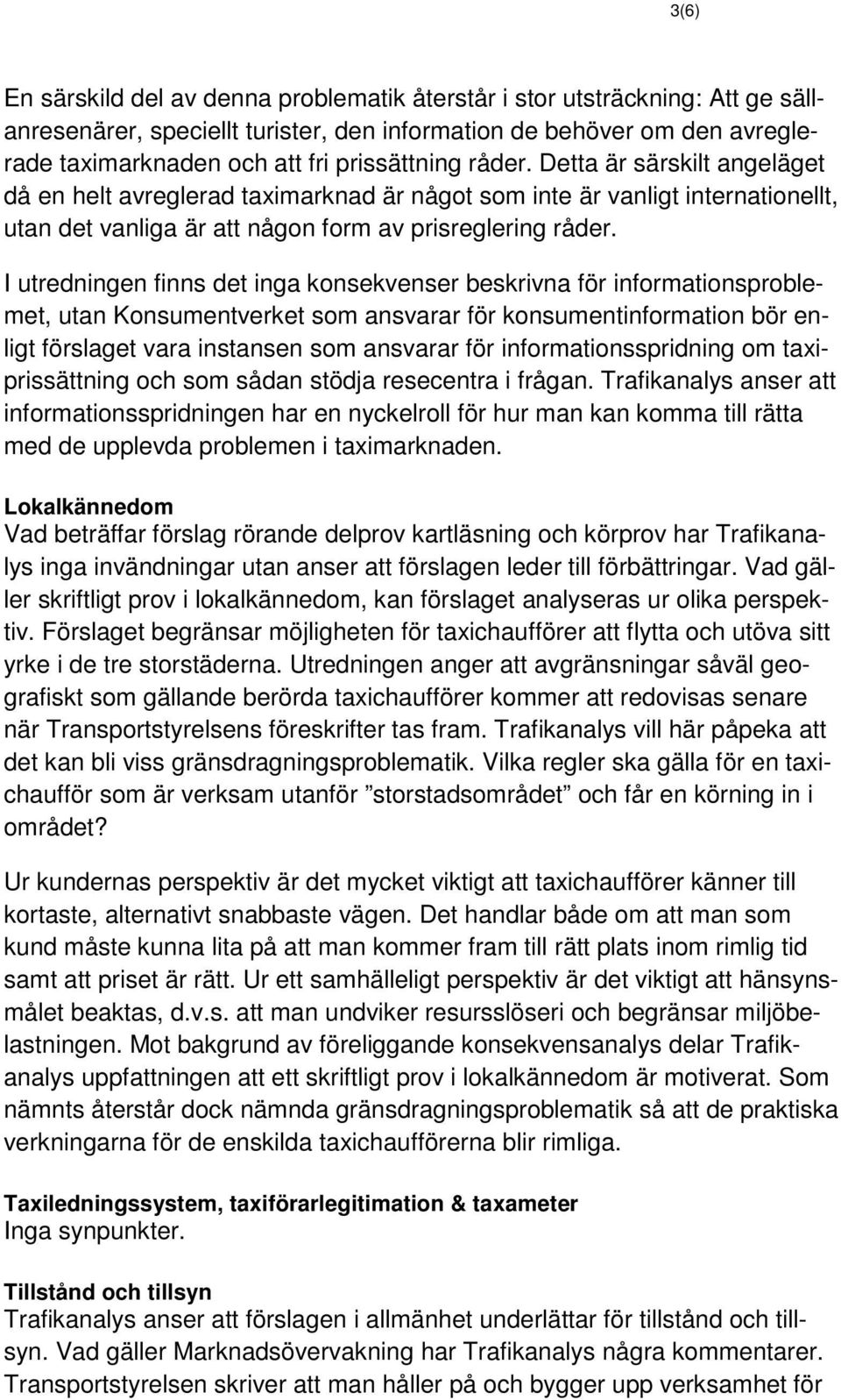 I utredningen finns det inga konsekvenser beskrivna för informationsproblemet, utan Konsumentverket som ansvarar för konsumentinformation bör enligt förslaget vara instansen som ansvarar för