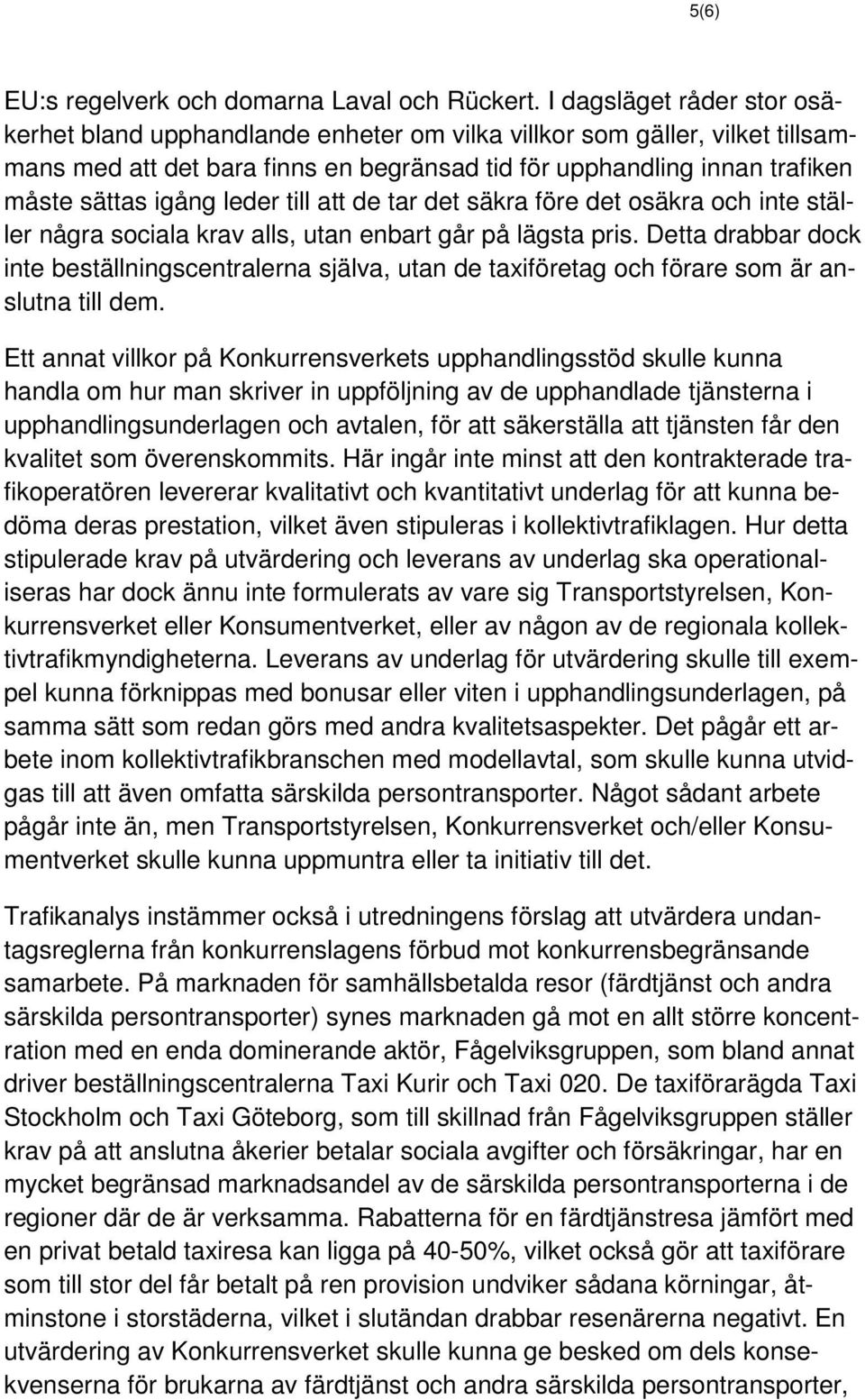 leder till att de tar det säkra före det osäkra och inte ställer några sociala krav alls, utan enbart går på lägsta pris.
