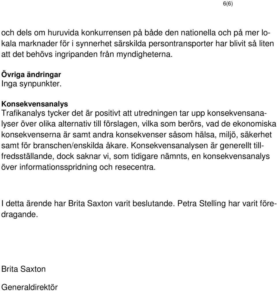 Konsekvensanalys Trafikanalys tycker det är positivt att utredningen tar upp konsekvensanalyser över olika alternativ till förslagen, vilka som berörs, vad de ekonomiska konsekvenserna är samt