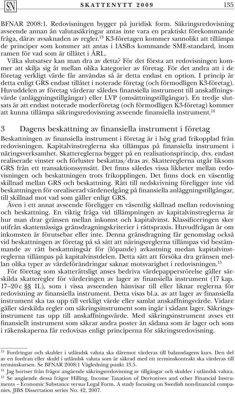 13 K3-företagen kommer sannolikt att tillämpa de principer som kommer att antas i IASB:s kommande SME-standard, inom ramen för vad som är tillåtet i ÅRL. Vilka slutsatser kan man dra av detta?