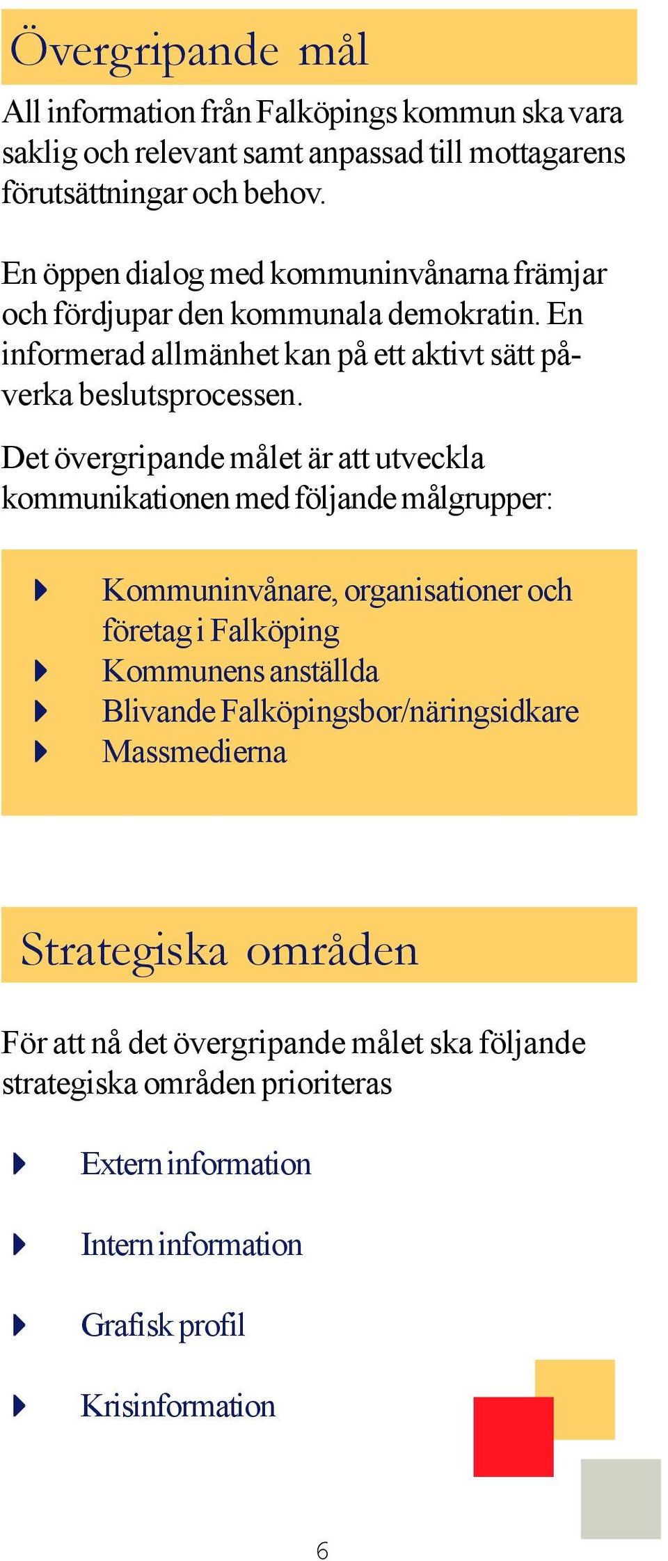 Det övergripande målet är att utveckla kommunikationen med följande målgrupper: Kommuninvånare, organisationer och företag i Falköping Kommunens anställda Blivande