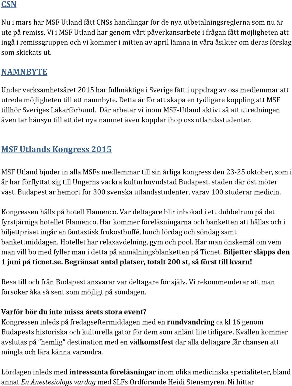 NAMNBYTE Under verksamhetsåret 2015 har fullmäktige i Sverige fått i uppdrag av oss medlemmar att utreda möjligheten till ett namnbyte.