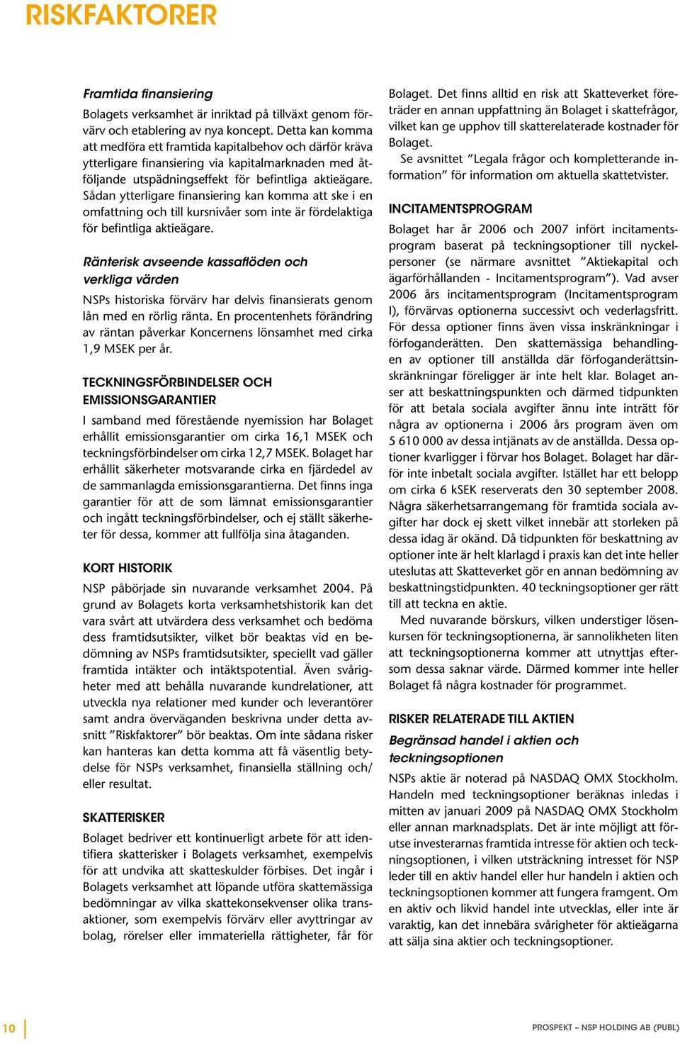Sådan ytterligare finansiering kan komma att ske i en omfattning och till kursnivåer som inte är fördelaktiga för befintliga aktieägare.