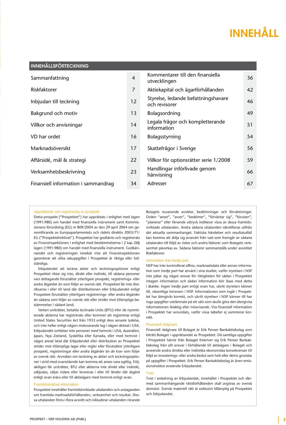 17 Skattefrågor i Sverige 56 Affärsidé, mål & strategi 22 Villkor för optionsrätter serie 1/2008 59 Verksamhetsbeskrivning 23 Handlingar införlivade genom hänvisning 66 Finansiell information i