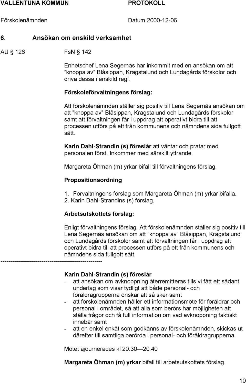 uppdrag att operativt bidra till att processen utförs på ett från kommunens och nämndens sida fullgott sätt. Karin Dahl-Strandin (s) föreslår att väntar och pratar med personalen först.