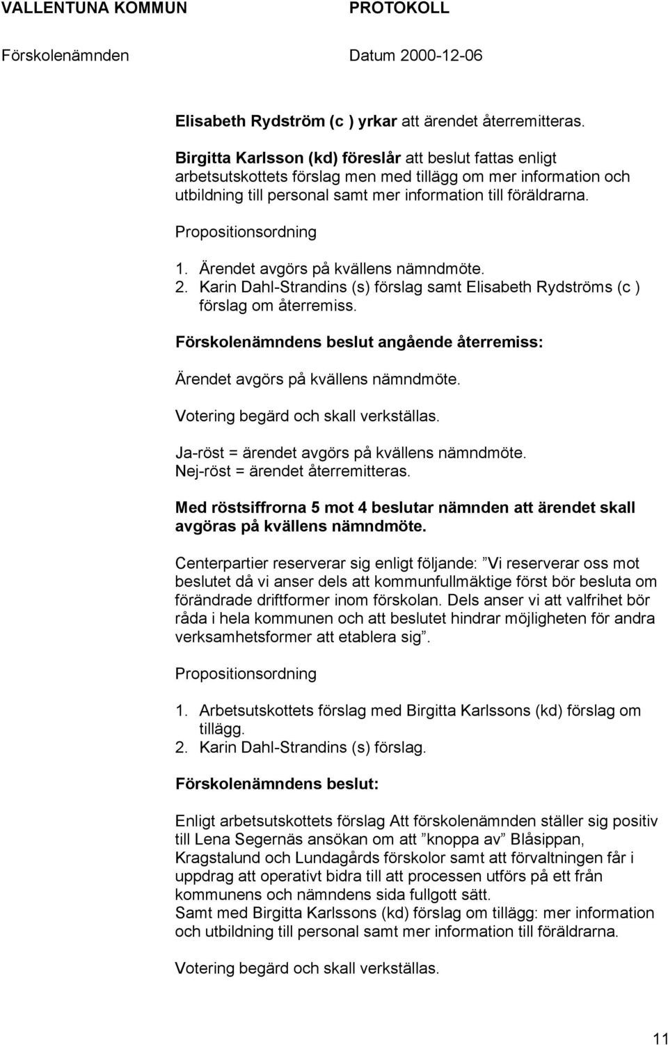 Propositionsordning 1. Ärendet avgörs på kvällens nämndmöte. 2. Karin Dahl-Strandins (s) förslag samt Elisabeth Rydströms (c ) förslag om återremiss.