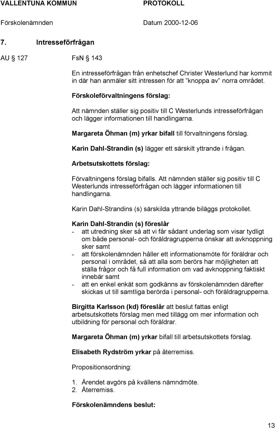 Margareta Öhman (m) yrkar bifall till förvaltningens förslag. Karin Dahl-Strandin (s) lägger ett särskilt yttrande i frågan. Arbetsutskottets förslag: Förvaltningens förslag bifalls.