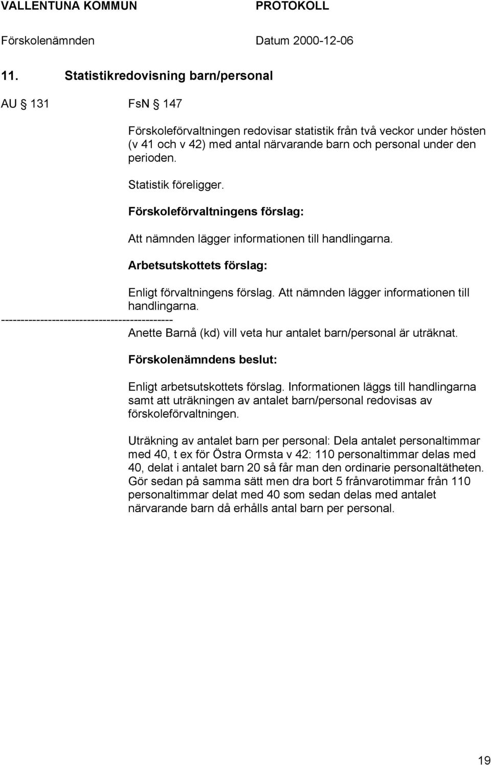 Att nämnden lägger informationen till handlingarna. -------------------------------------------- Anette Barnå (kd) vill veta hur antalet barn/personal är uträknat. Enligt arbetsutskottets förslag.