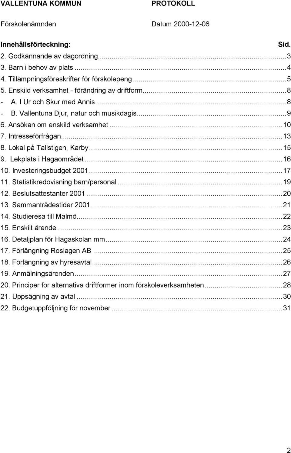 ..16 10. Investeringsbudget 2001...17 11. Statistikredovisning barn/personal...19 12. Beslutsattestanter 2001...20 13. Sammanträdestider 2001...21 14. Studieresa till Malmö...22 15. Enskilt ärende.