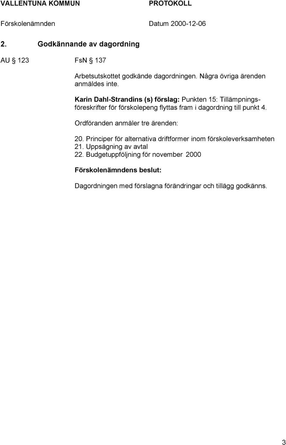 punkt 4. Ordföranden anmäler tre ärenden: 20. Principer för alternativa driftformer inom förskoleverksamheten 21.