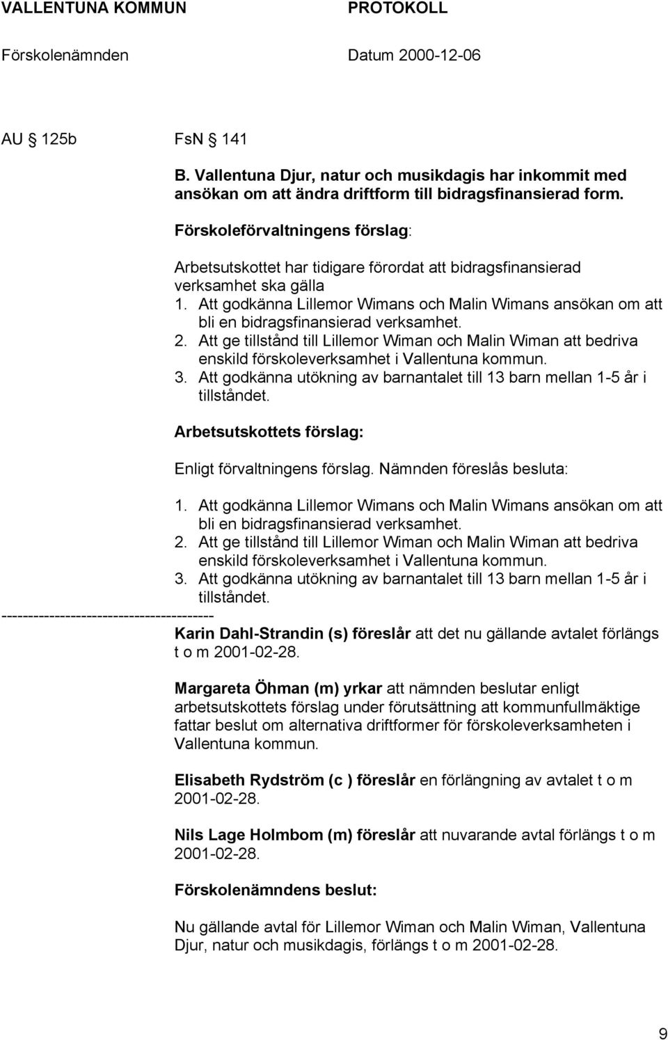 Att godkänna Lillemor Wimans och Malin Wimans ansökan om att bli en bidragsfinansierad verksamhet. 2.