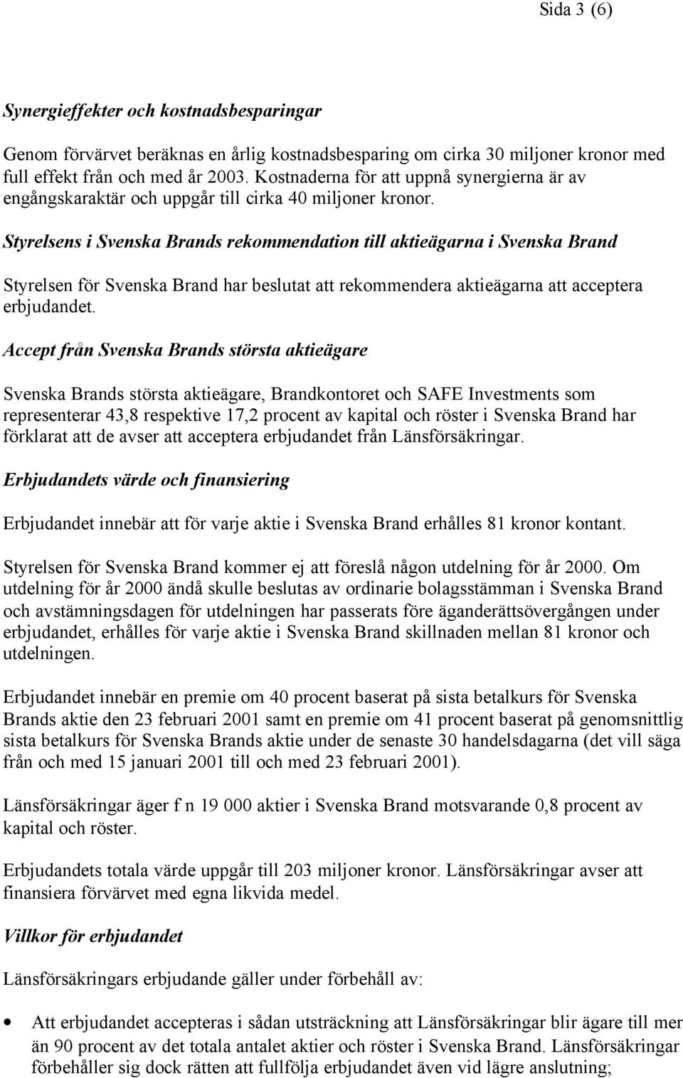 Styrelsens i Svenska Brands rekommendation till aktieägarna i Svenska Brand Styrelsen för Svenska Brand har beslutat att rekommendera aktieägarna att acceptera erbjudandet.