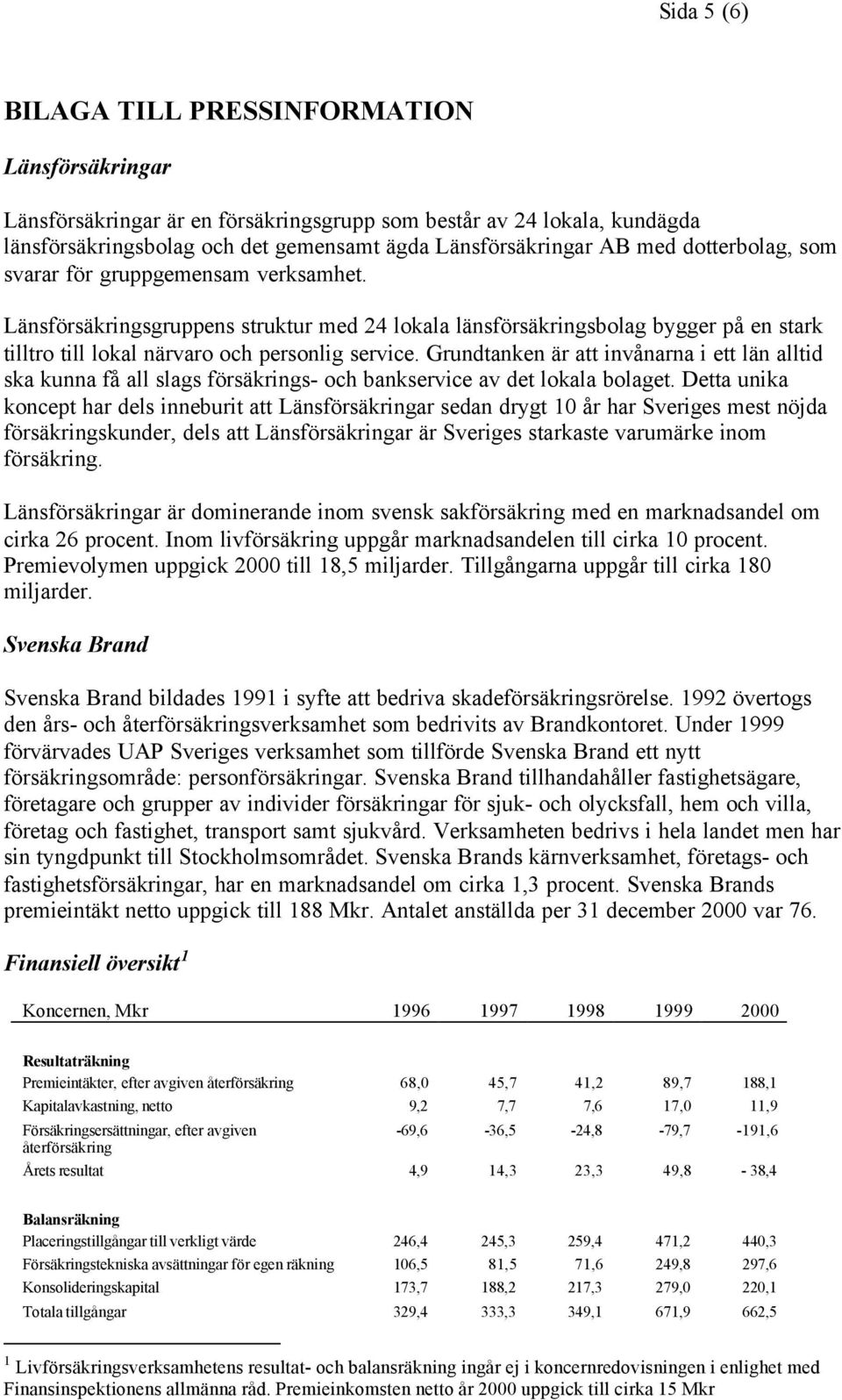 Grundtanken är att invånarna i ett län alltid ska kunna få all slags försäkrings- och bankservice av det lokala bolaget.