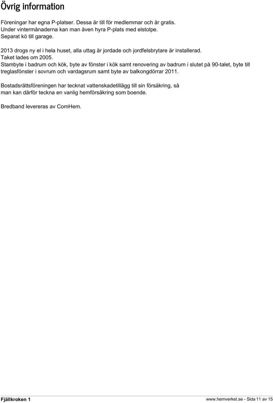 Stambyte i badrum och kök, byte av fönster i kök samt renovering av badrum i slutet på 90-talet, byte till treglasfönster i sovrum och vardagsrum samt byte av