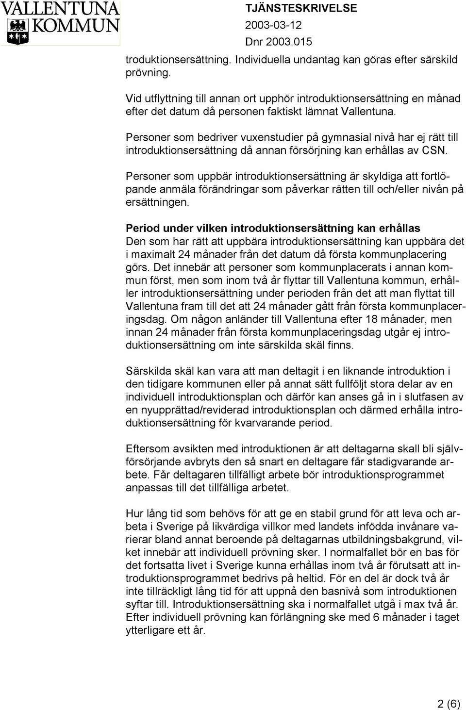 Personer som bedriver vuxenstudier på gymnasial nivå har ej rätt till introduktionsersättning då annan försörjning kan erhållas av CSN.
