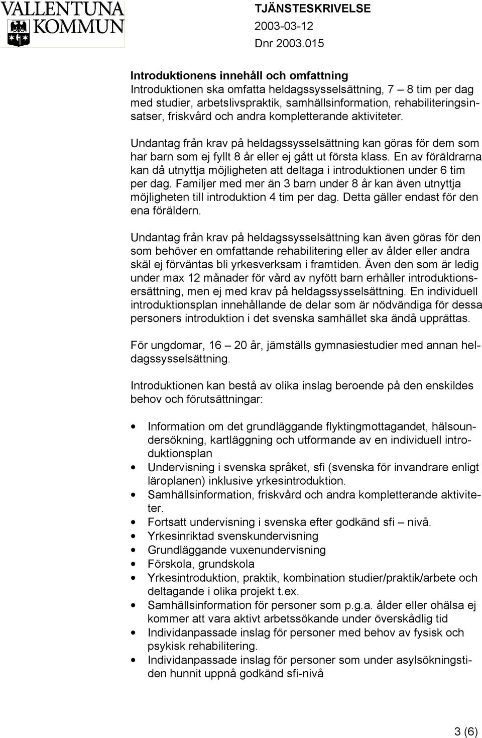 En av föräldrarna kan då utnyttja möjligheten att deltaga i introduktionen under 6 tim per dag. Familjer med mer än 3 barn under 8 år kan även utnyttja möjligheten till introduktion 4 tim per dag.