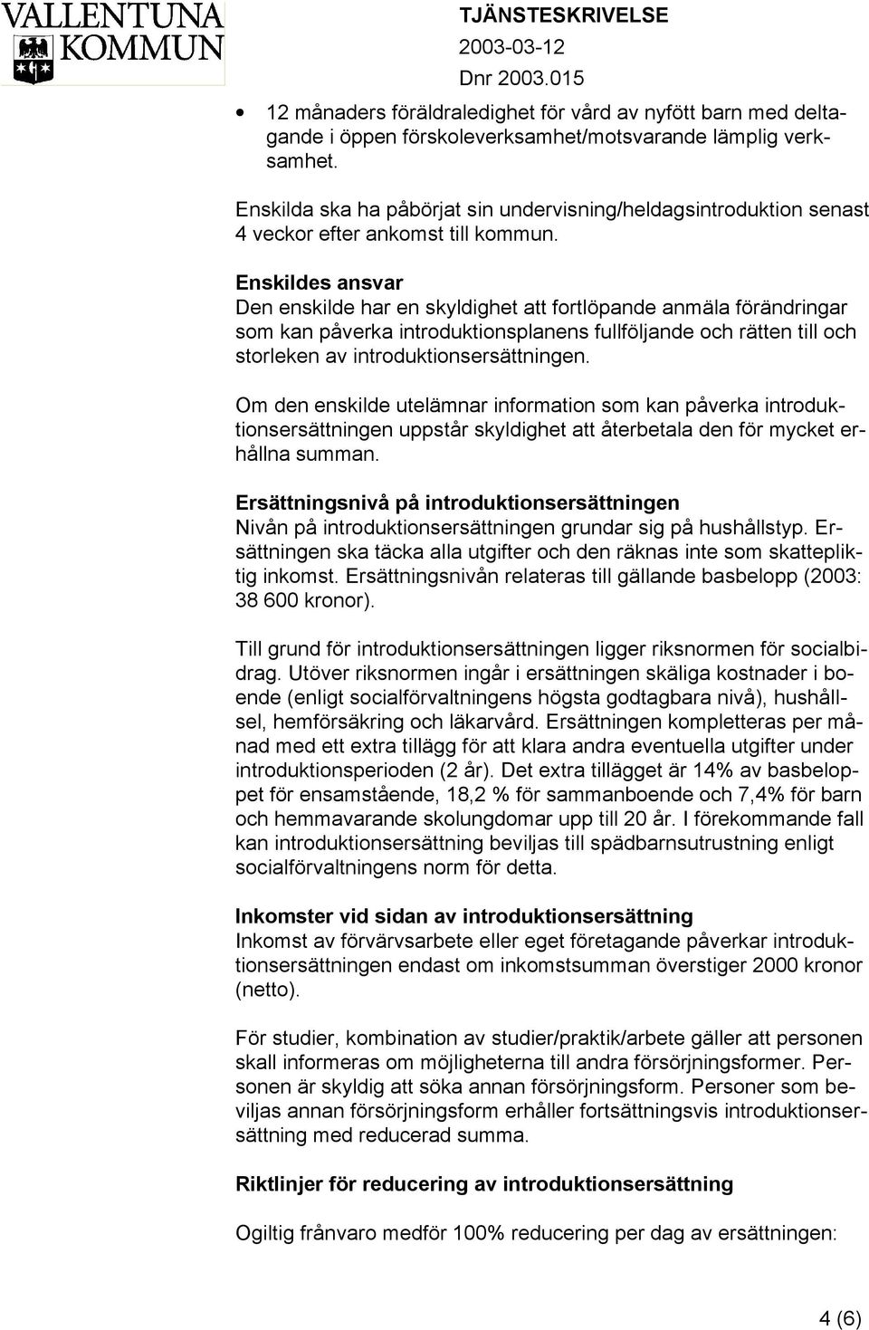 Enskildes ansvar Den enskilde har en skyldighet att fortlöpande anmäla förändringar som kan påverka introduktionsplanens fullföljande och rätten till och storleken av introduktionsersättningen.
