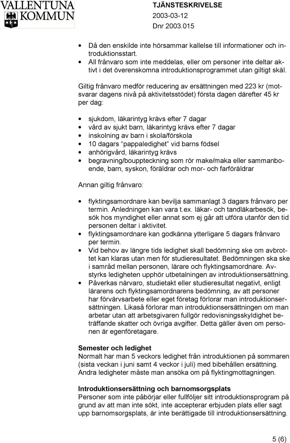 Giltig frånvaro medför reducering av ersättningen med 223 kr (motsvarar dagens nivå på aktivitetsstödet) första dagen därefter 45 kr per dag: sjukdom, läkarintyg krävs efter 7 dagar vård av sjukt