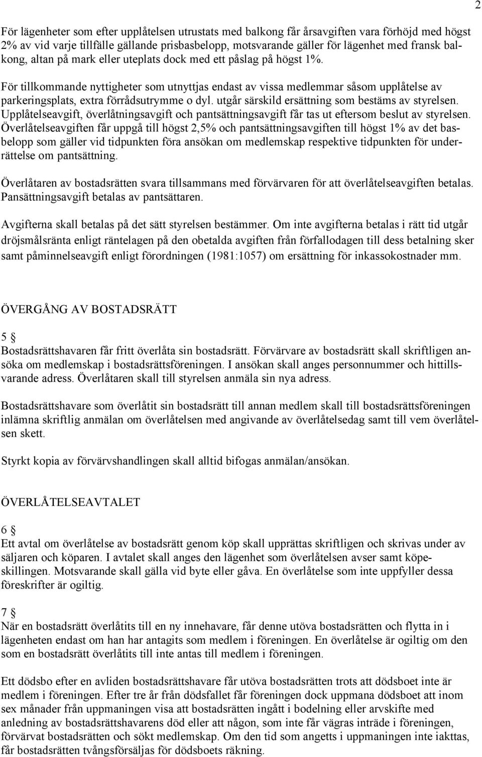 För tillkommande nyttigheter som utnyttjas endast av vissa medlemmar såsom upplåtelse av parkeringsplats, extra förrådsutrymme o dyl. utgår särskild ersättning som bestäms av styrelsen.