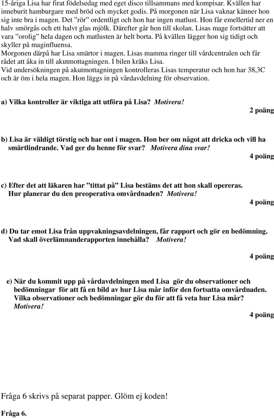Lisas mage fortsätter att vara orolig hela dagen och matlusten är helt borta. På kvällen lägger hon sig tidigt och skyller på maginfluensa. Morgonen därpå har Lisa smärtor i magen.