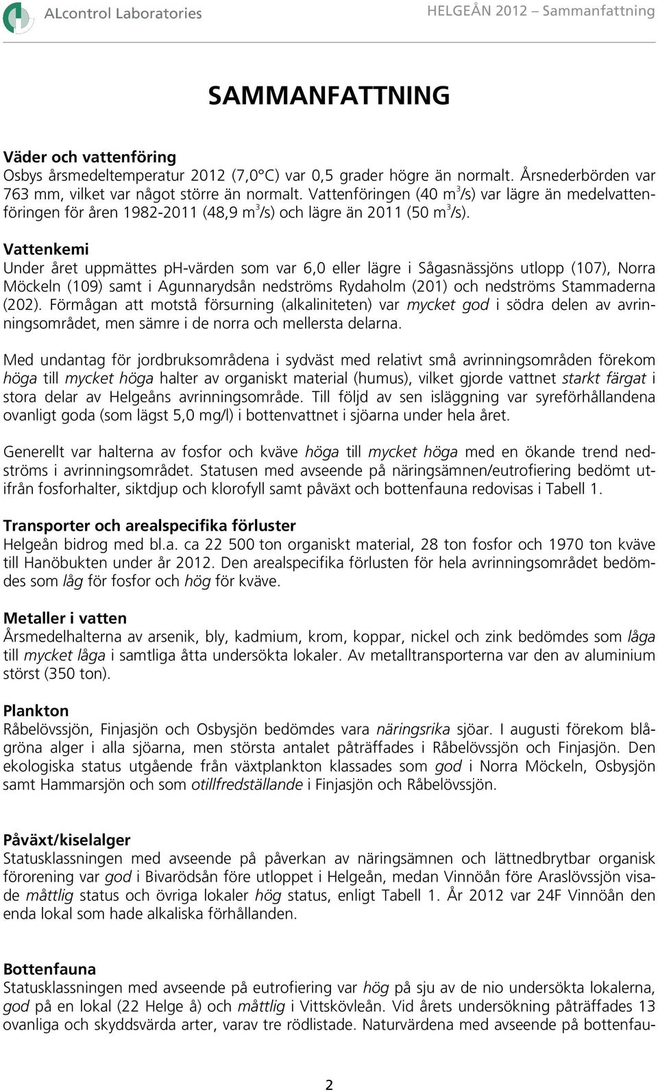 Vattenkemi Under året uppmättes ph-värden som var 6,0 eller lägre i Sågasnässjöns utlopp (107), Norra Möckeln (109) samt i Agunnarydsån nedströms Rydaholm (201) och nedströms Stammaderna (202).