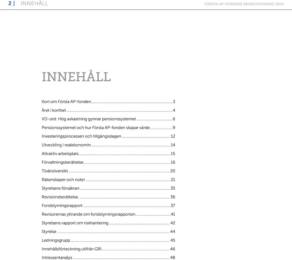 ..15 Förvaltningsberättelse...16 Tioårsöversikt... 20 Räkenskaper och noter...21 Styrelsens försäkran...35 Revisionsberättelse... 36 Fondstyrningsrapport.