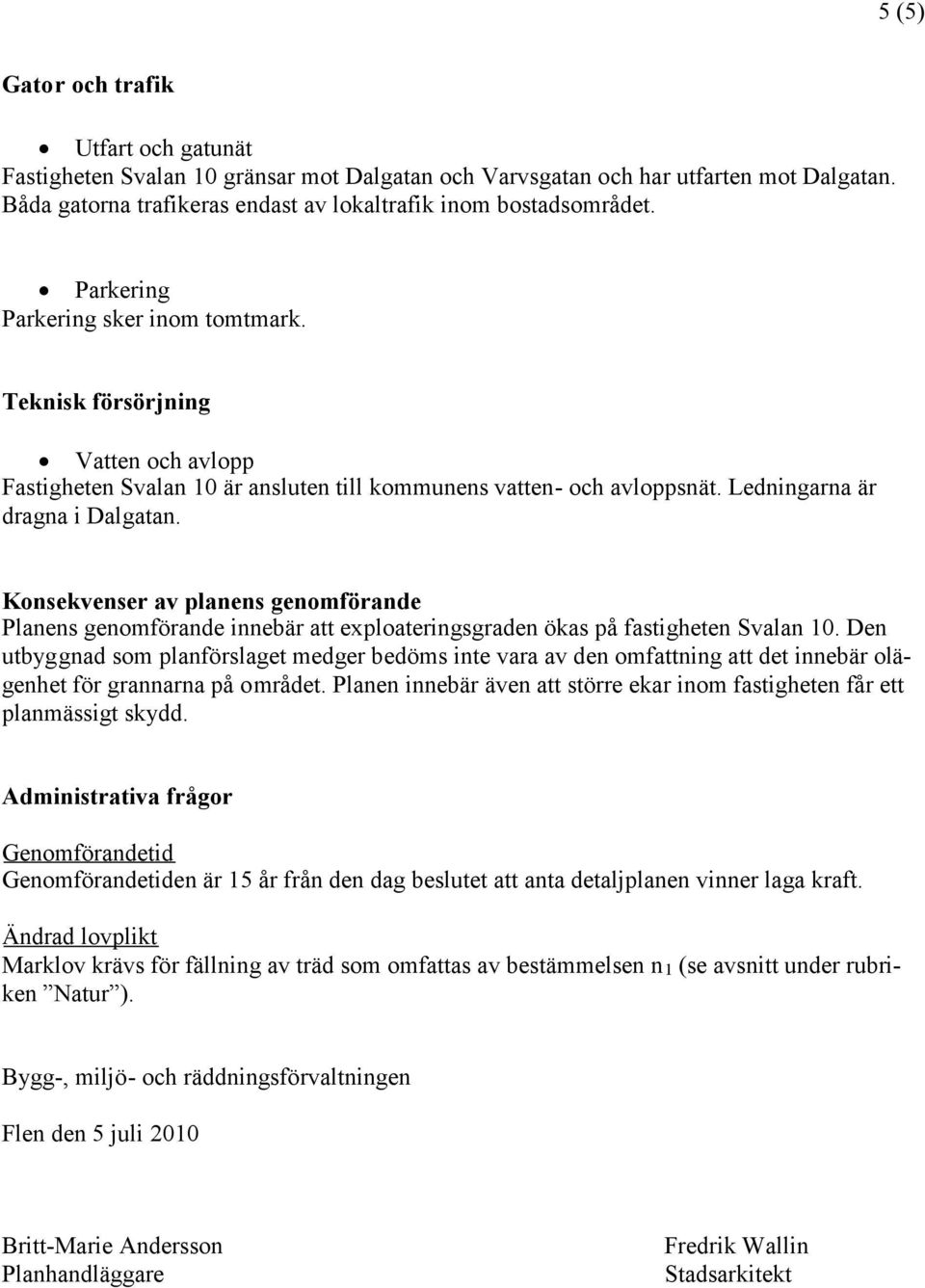 Konsekvenser av planens genomförande Planens genomförande innebär att exploateringsgraden ökas på fastigheten Svalan 10.