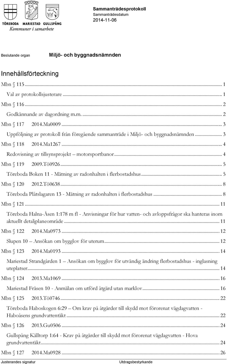 .. 5 Töreboda Boken 11 - Mätning av radonhalten i flerbostadshus... 5 Mbn 120 2012.Tö0638... 8 Töreboda Plåtslagaren 13 - Mätning av radonhalten i flerbostadshus... 8 Mbn 121.