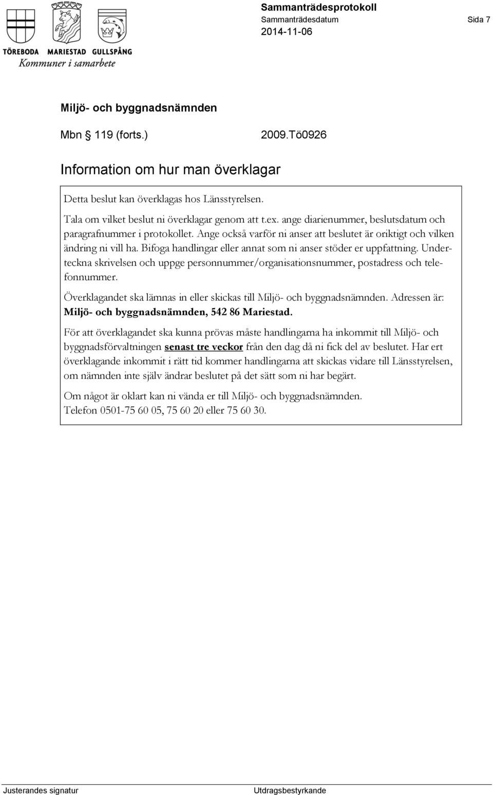 Bifoga handlingar eller annat som ni anser stöder er uppfattning. Underteckna skrivelsen och uppge personnummer/organisationsnummer, postadress och telefonnummer.