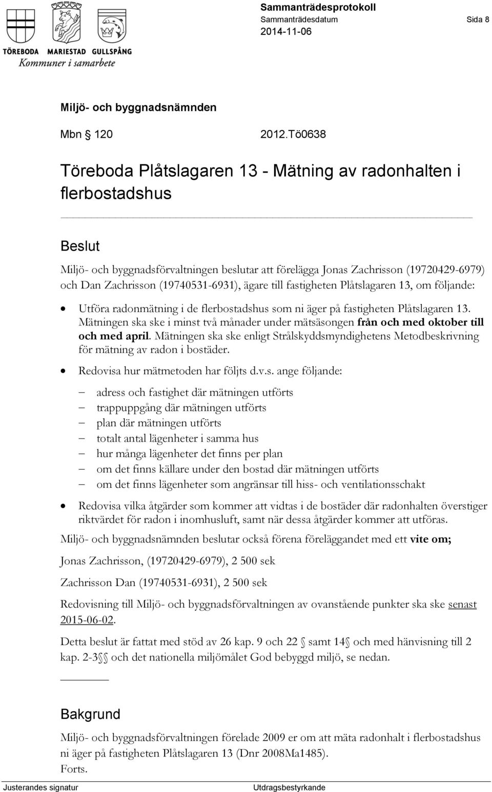 (19740531-6931), ägare till fastigheten Plåtslagaren 13, om följande: Utföra radonmätning i de flerbostadshus som ni äger på fastigheten Plåtslagaren 13.