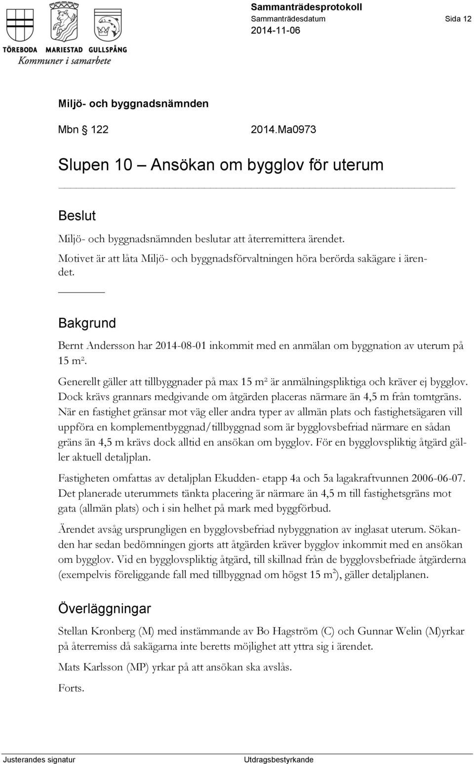 Generellt gäller att tillbyggnader på max 15 m² är anmälningspliktiga och kräver ej bygglov. Dock krävs grannars medgivande om åtgärden placeras närmare än 4,5 m från tomtgräns.