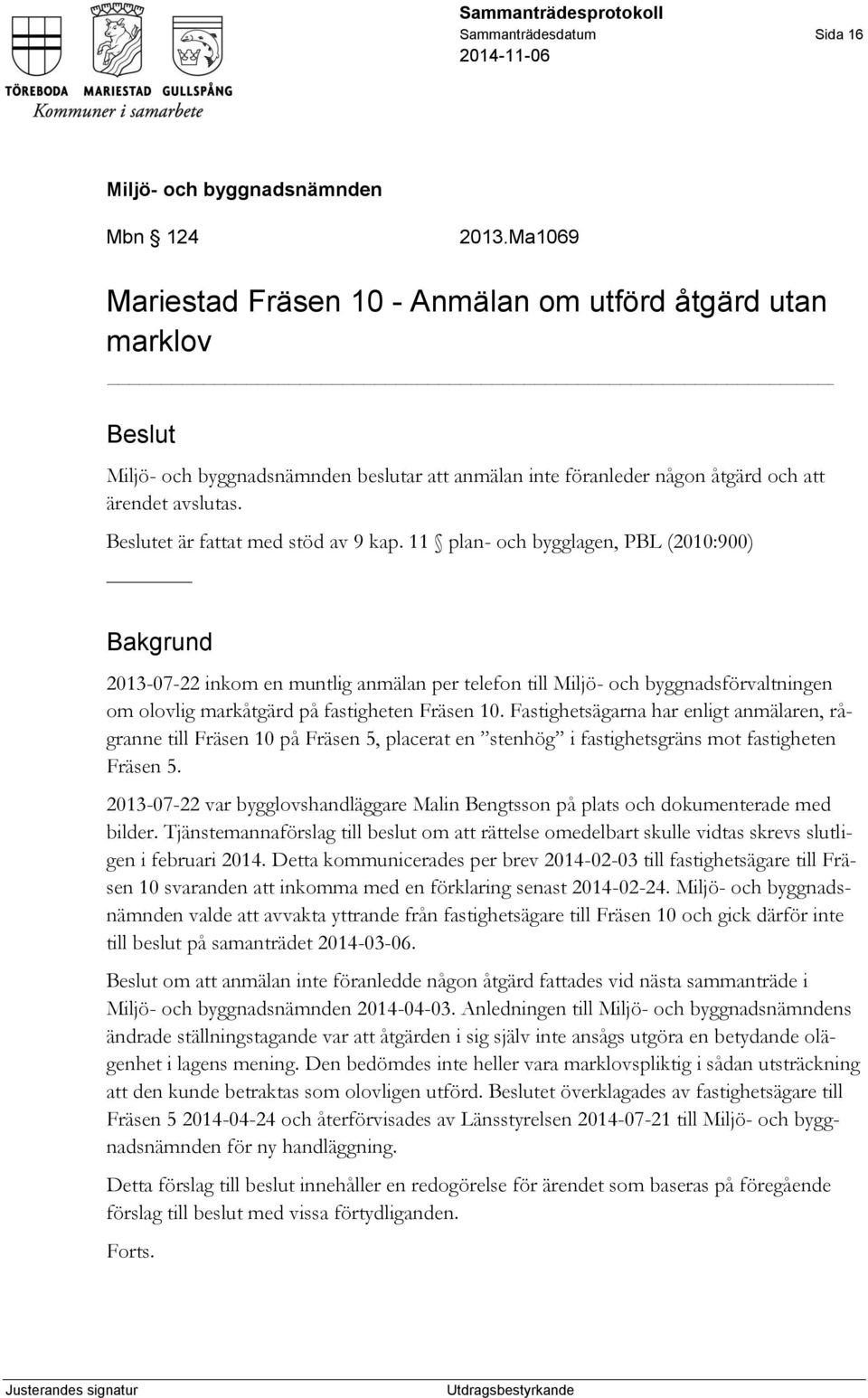 11 plan- och bygglagen, PBL (2010:900) Bakgrund 2013-07-22 inkom en muntlig anmälan per telefon till Miljö- och byggnadsförvaltningen om olovlig markåtgärd på fastigheten Fräsen 10.