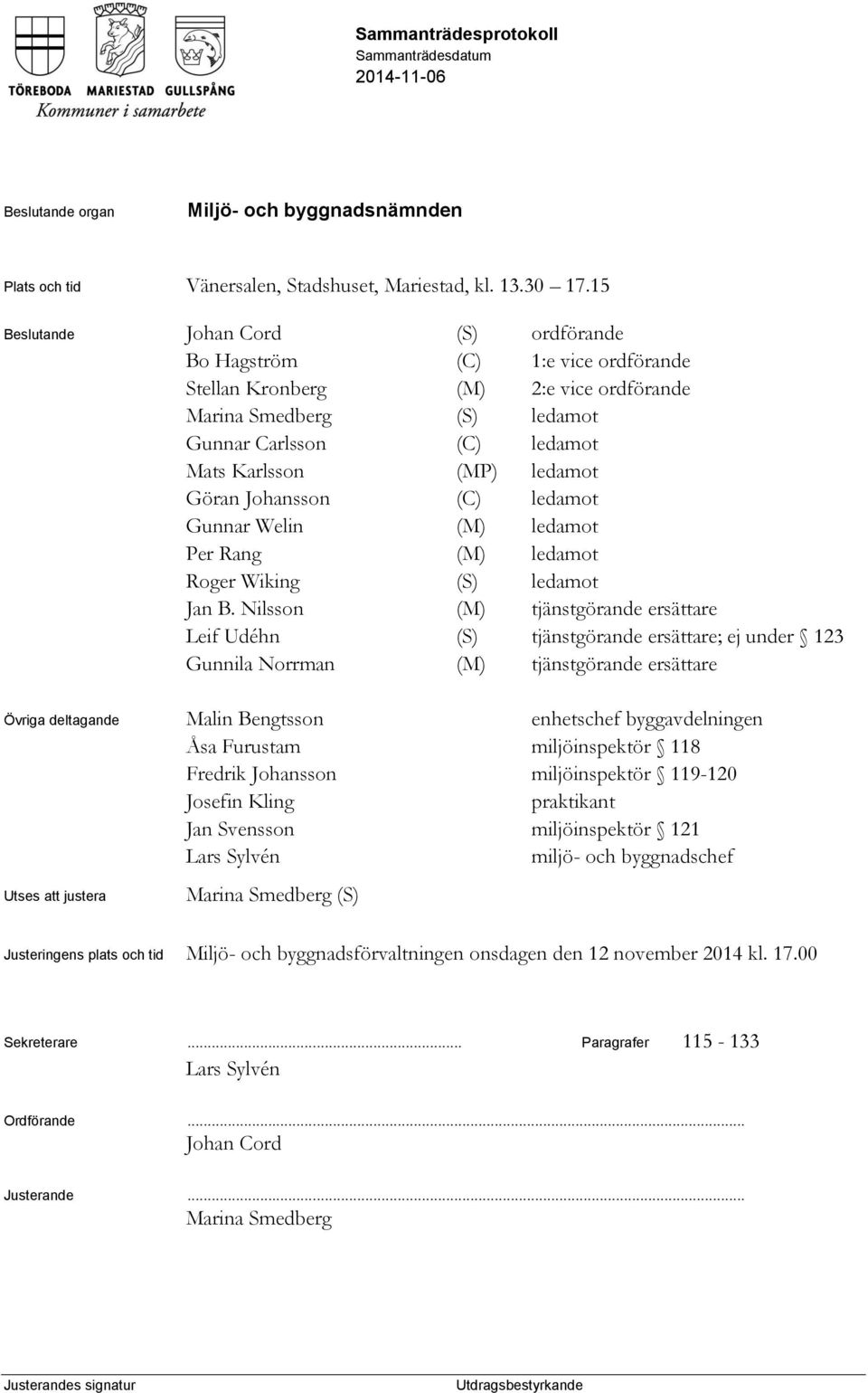 Göran Johansson (C) ledamot Gunnar Welin (M) ledamot Per Rang (M) ledamot Roger Wiking (S) ledamot Jan B.