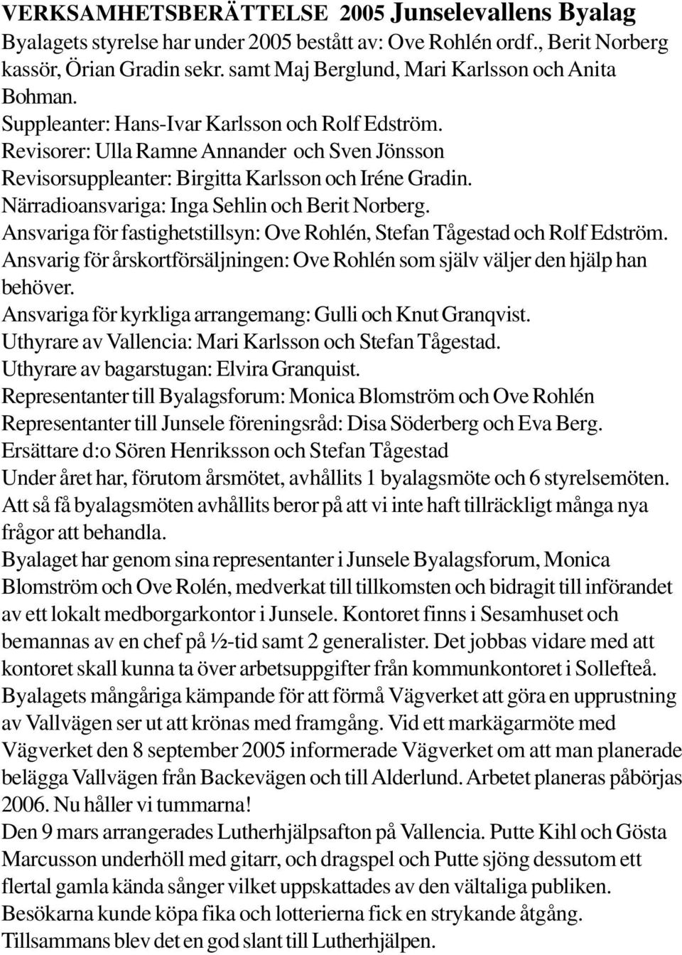 Revisorer: Ulla Ramne Annander och Sven Jönsson Revisorsuppleanter: Birgitta Karlsson och Iréne Gradin. Närradioansvariga: Inga Sehlin och Berit Norberg.
