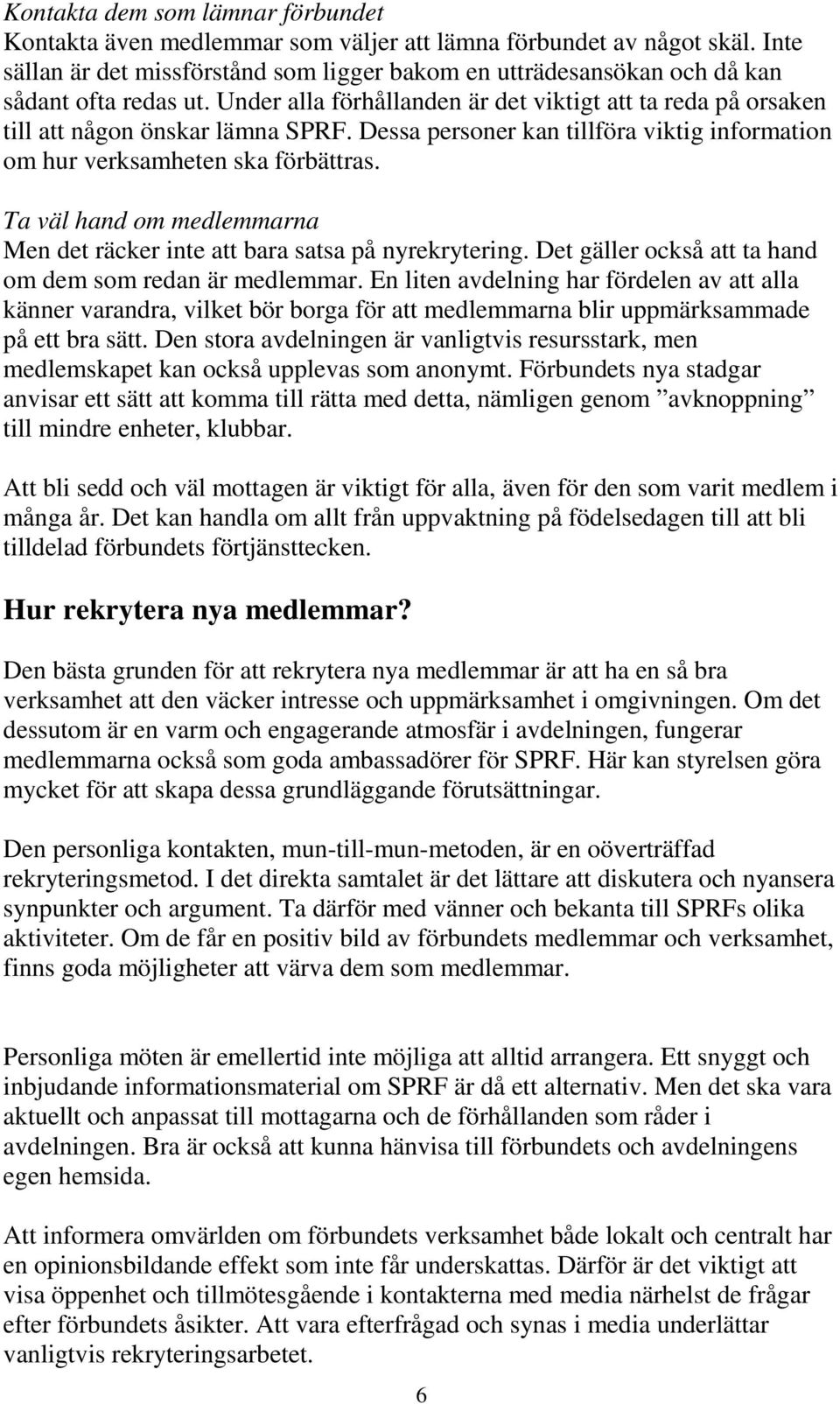 Dessa personer kan tillföra viktig information om hur verksamheten ska förbättras. Ta väl hand om medlemmarna Men det räcker inte att bara satsa på nyrekrytering.