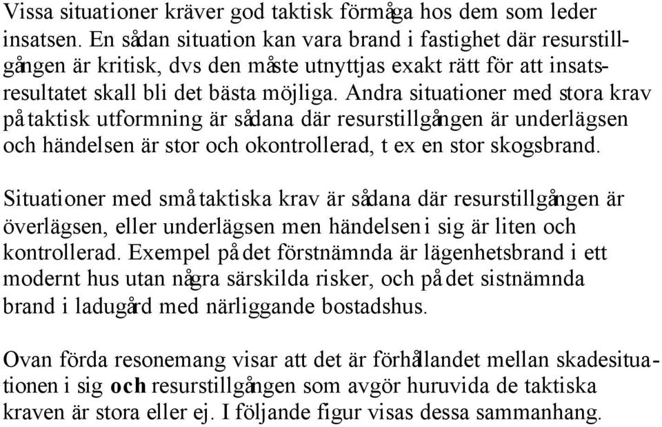 Andra situationer med stora krav på taktisk utformning är sådana där resurstillgången är underlägsen och händelsen är stor och okontrollerad, t ex en stor skogsbrand.