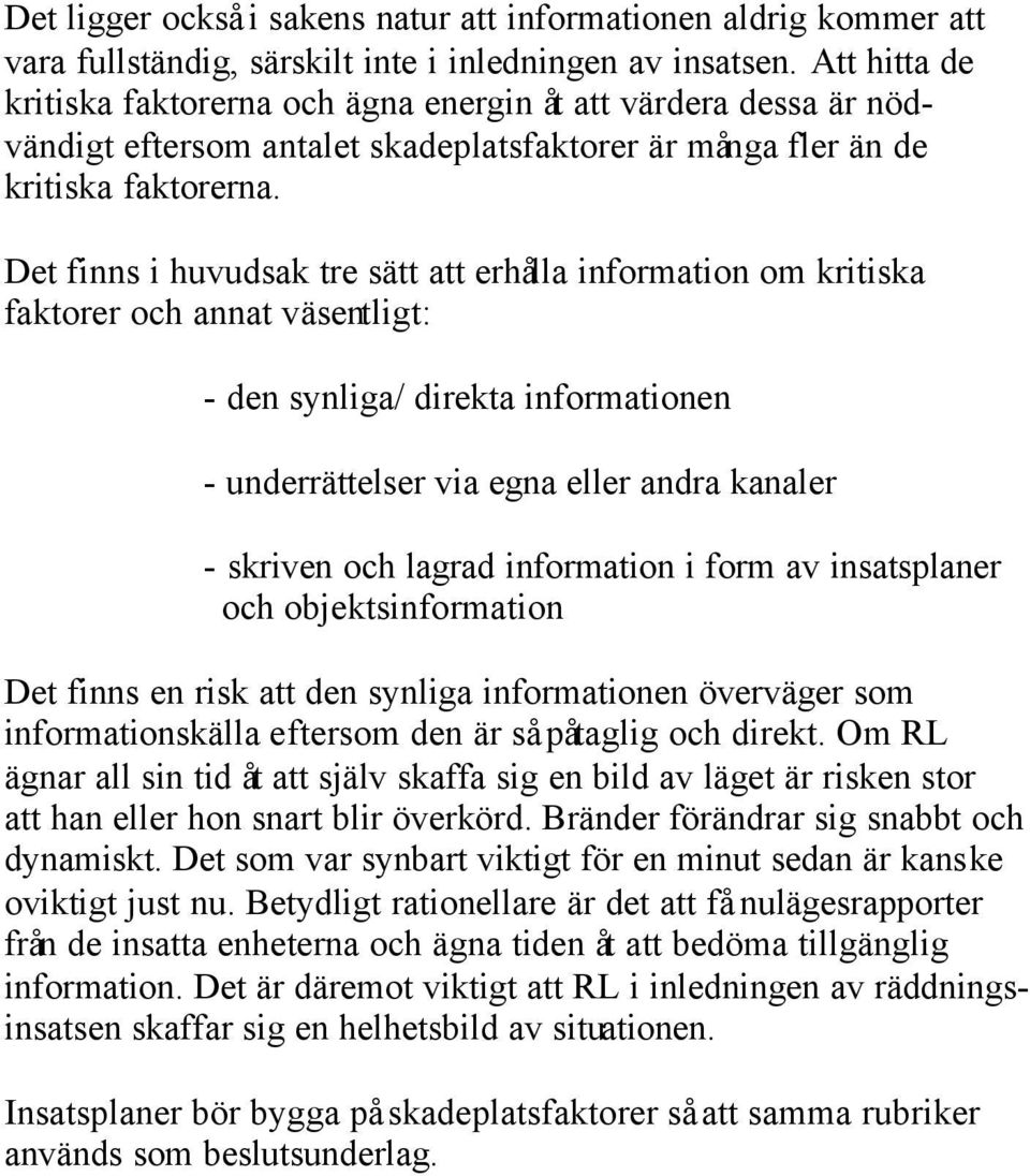 Det finns i huvudsak tre sätt att erhålla information om kritiska faktorer och annat väsentligt: - den synliga/ direkta informationen - underrättelser via egna eller andra kanaler - skriven och
