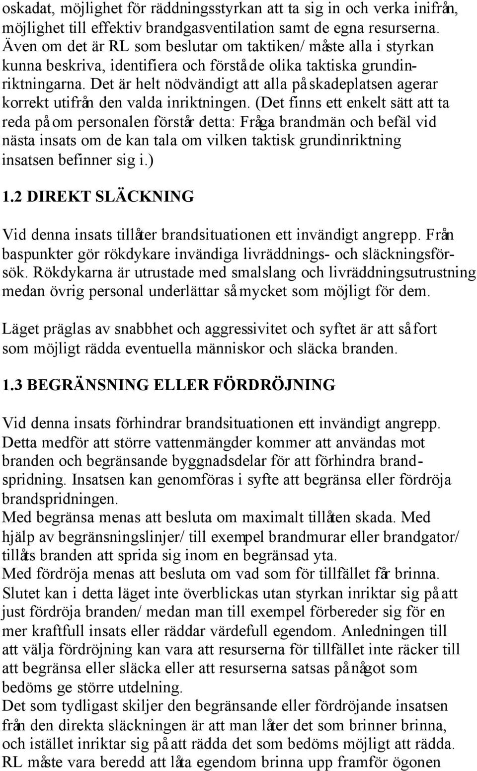 Det är helt nödvändigt att alla på skadeplatsen agerar korrekt utifrån den valda inriktningen.