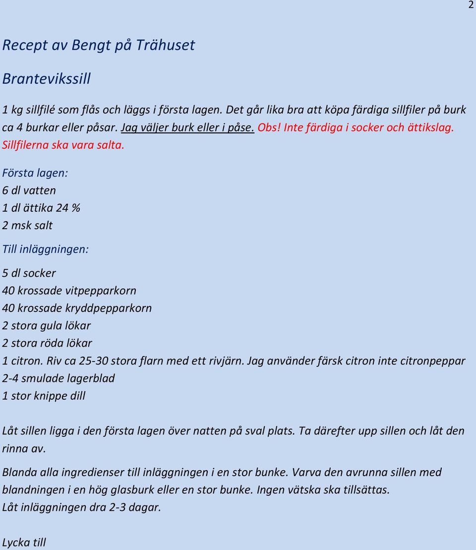 Första lagen: 6 dl vatten 1 dl ättika 24 % 2 msk salt Till inläggningen: 5 dl socker 40 krossade vitpepparkorn 40 krossade kryddpepparkorn 2 stora gula lökar 2 stora röda lökar 1 citron.