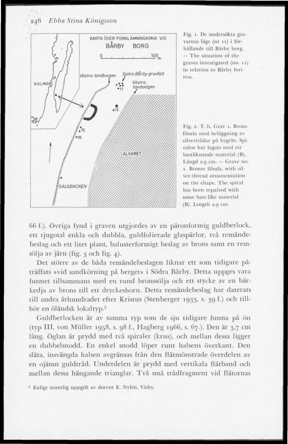 ^^^ ^ \ ^ ' ^ygg%«e»{ Fig. 2. T.h. Grav 1. Bronsfibula med beläggning av silvertrådar pä bygeln. Spiralen har lagats med ett bastliknande material (B). Längd 2,9 cm. Grave no. 1. Bronze fibula, with silver-thread ornamentation 011 1 lie chape.