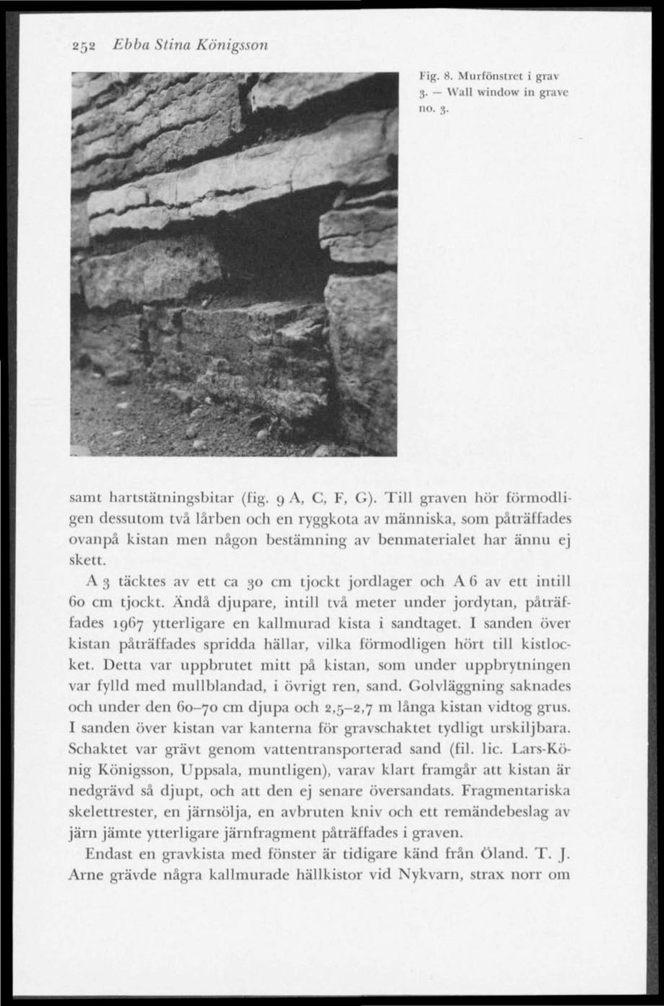 A 3 täcktes av ett ca 30 cm tjockt jordlager och A 6 av ett intill 60 cm tjockt. Ändå djupare, intill två meter under jordytan, påträffades 1967 ytterligare en kallmurad kista i sandtaget.