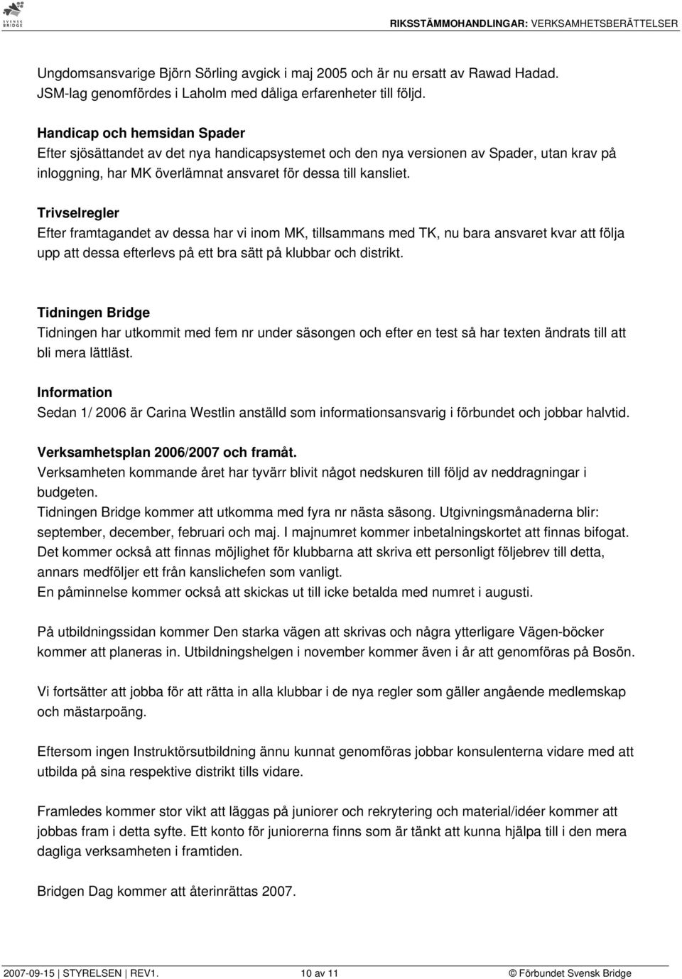 Trivselregler Efter framtagandet av dessa har vi inom MK, tillsammans med TK, nu bara ansvaret kvar att följa upp att dessa efterlevs på ett bra sätt på klubbar och distrikt.