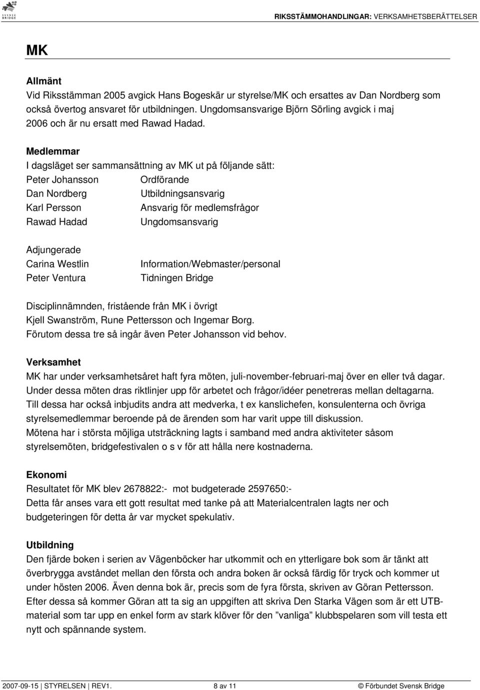 Medlemmar I dagsläget ser sammansättning av MK ut på följande sätt: Peter Johansson Ordförande Dan Nordberg Utbildningsansvarig Karl Persson Ansvarig för medlemsfrågor Rawad Hadad Ungdomsansvarig