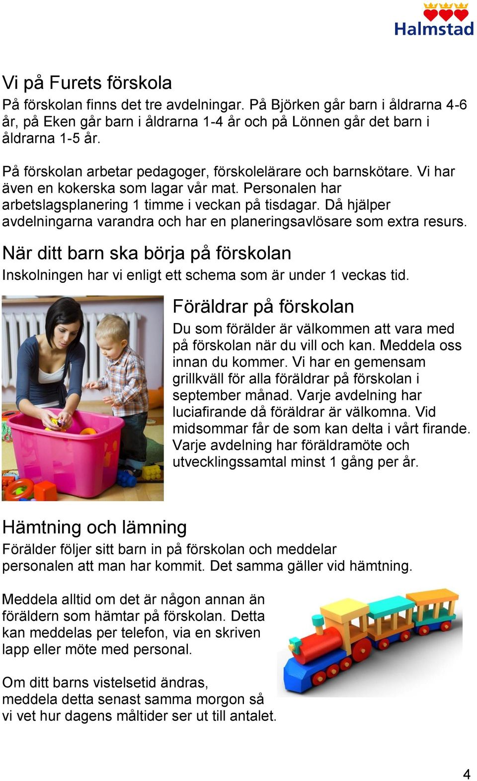 Då hjälper avdelningarna varandra och har en planeringsavlösare som extra resurs. När ditt barn ska börja på förskolan Inskolningen har vi enligt ett schema som är under 1 veckas tid.