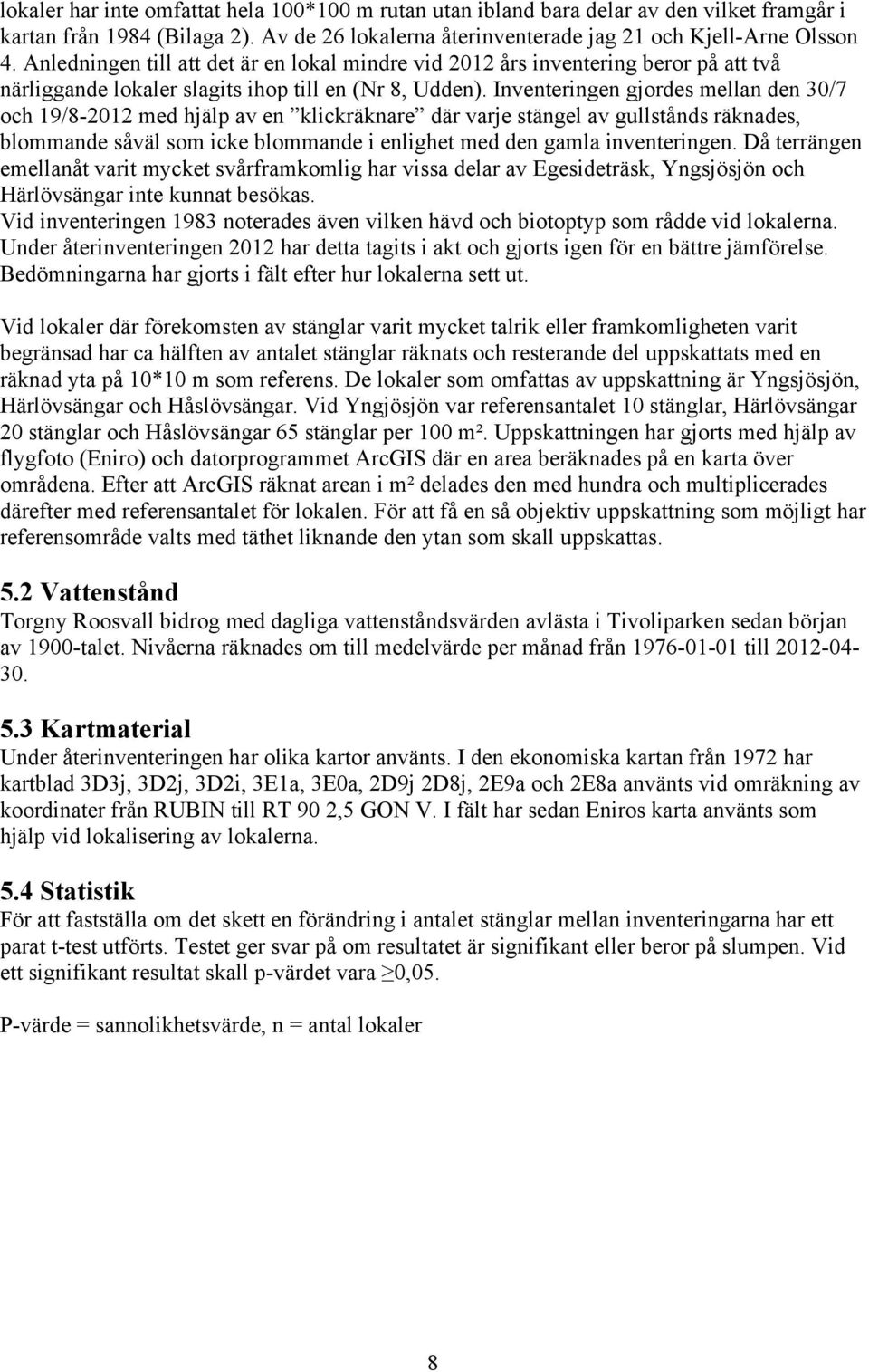 Inventeringen gjordes mellan den 30/7 och 19/8-2012 med hjälp av en klickräknare där varje stängel av gullstånds räknades, blommande såväl som icke blommande i enlighet med den gamla inventeringen.