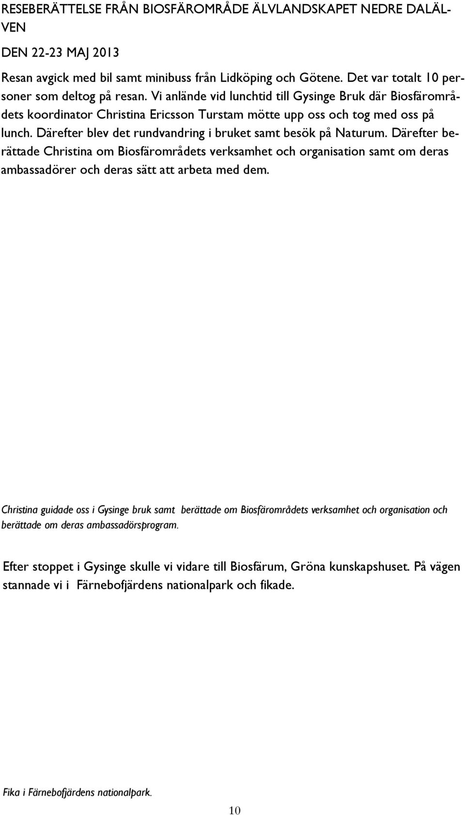 Därefter blev det rundvandring i bruket samt besök på Naturum. Därefter berättade Christina om Biosfärområdets verksamhet och organisation samt om deras ambassadörer och deras sätt att arbeta med dem.